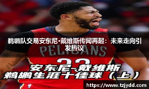 鹈鹕队交易安东尼·戴维斯传闻再起：未来走向引发热议