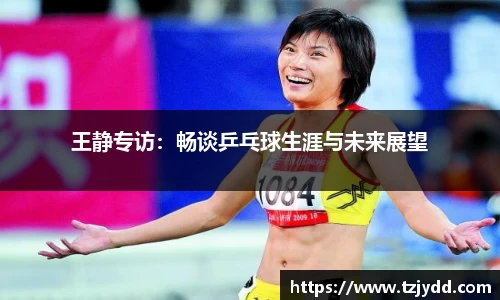 王静专访：畅谈乒乓球生涯与未来展望