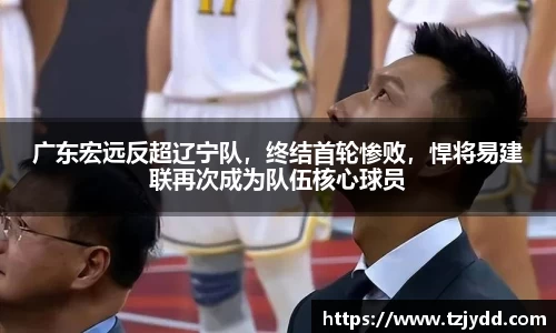 广东宏远反超辽宁队，终结首轮惨败，悍将易建联再次成为队伍核心球员