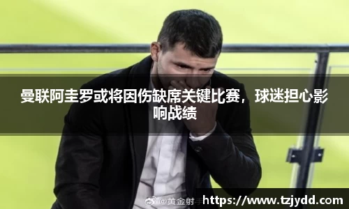 曼联阿圭罗或将因伤缺席关键比赛，球迷担心影响战绩
