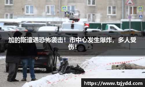 加的斯遭遇恐怖袭击！市中心发生爆炸，多人受伤！