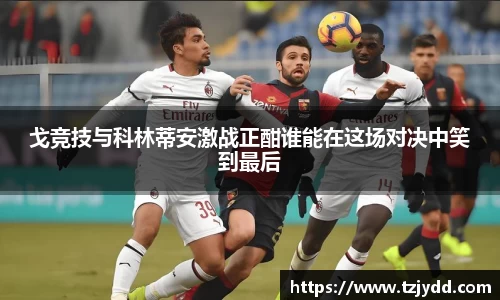 戈竞技与科林蒂安激战正酣谁能在这场对决中笑到最后