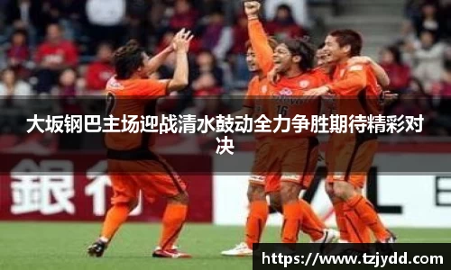 大坂钢巴主场迎战清水鼓动全力争胜期待精彩对决
