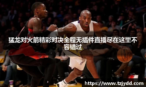 猛龙对火箭精彩对决全程无插件直播尽在这里不容错过