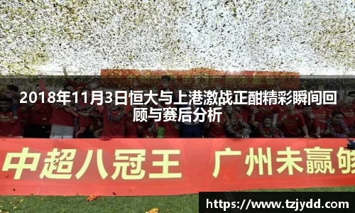 2018年11月3日恒大与上港激战正酣精彩瞬间回顾与赛后分析