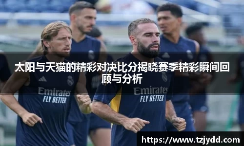 太阳与天猫的精彩对决比分揭晓赛季精彩瞬间回顾与分析