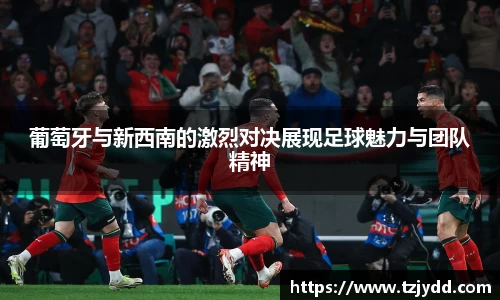 葡萄牙与新西南的激烈对决展现足球魅力与团队精神