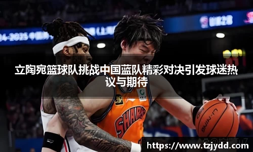 立陶宛篮球队挑战中国蓝队精彩对决引发球迷热议与期待