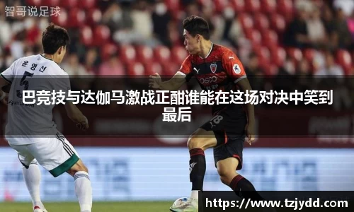 巴竞技与达伽马激战正酣谁能在这场对决中笑到最后