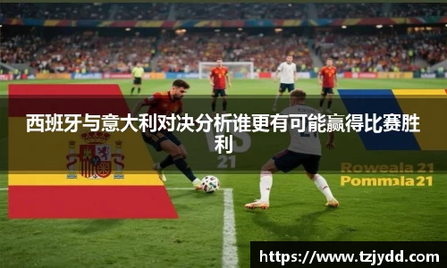 西班牙与意大利对决分析谁更有可能赢得比赛胜利
