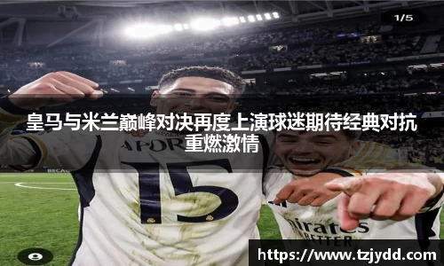 皇马与米兰巅峰对决再度上演球迷期待经典对抗重燃激情