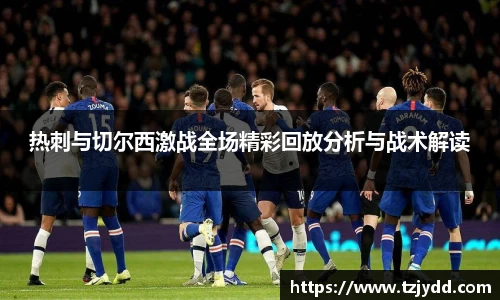热刺与切尔西激战全场精彩回放分析与战术解读