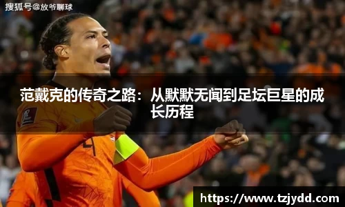 范戴克的传奇之路：从默默无闻到足坛巨星的成长历程