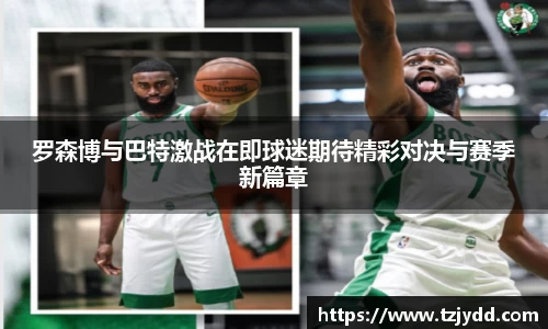 罗森博与巴特激战在即球迷期待精彩对决与赛季新篇章