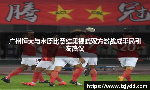广州恒大与水原比赛结果揭晓双方激战成平局引发热议