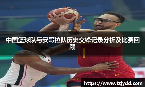 中国篮球队与安哥拉队历史交锋记录分析及比赛回顾