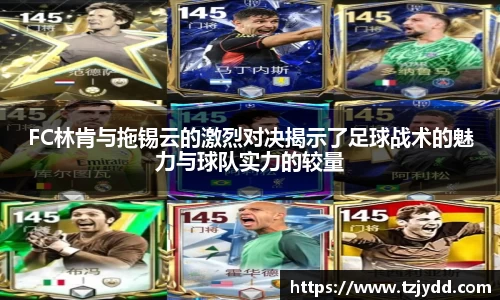 FC林肯与拖锡云的激烈对决揭示了足球战术的魅力与球队实力的较量