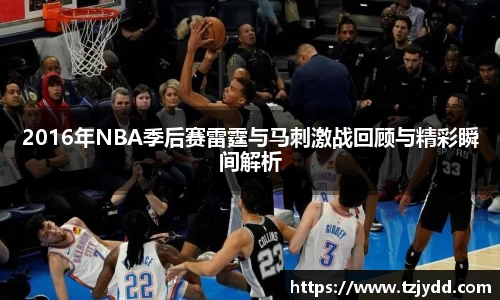 2016年NBA季后赛雷霆与马刺激战回顾与精彩瞬间解析