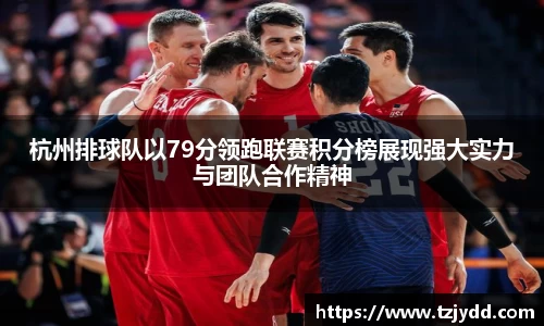 杭州排球队以79分领跑联赛积分榜展现强大实力与团队合作精神