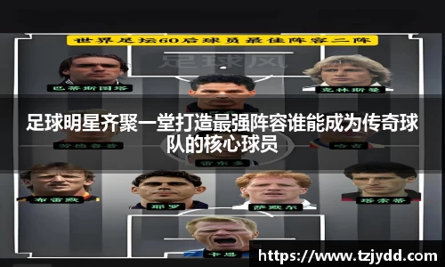 足球明星齐聚一堂打造最强阵容谁能成为传奇球队的核心球员