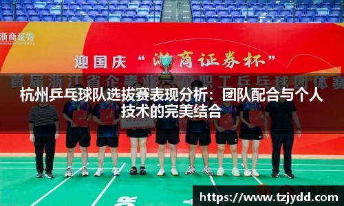杭州乒乓球队选拔赛表现分析：团队配合与个人技术的完美结合