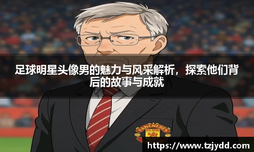 足球明星头像男的魅力与风采解析，探索他们背后的故事与成就