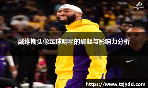 戴维斯头像足球明星的崛起与影响力分析